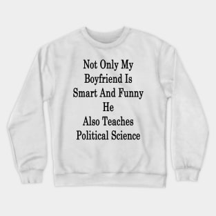 Not Only My Boyfriend Is Smart And Funny He Also Teaches Political Science Crewneck Sweatshirt